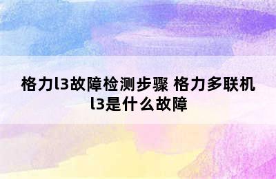 格力l3故障检测步骤 格力多联机l3是什么故障